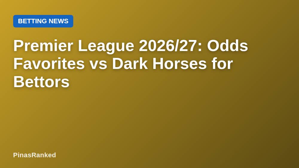 Premier League 2026/27: Odds Favorites vs Dark Horses for Bettors