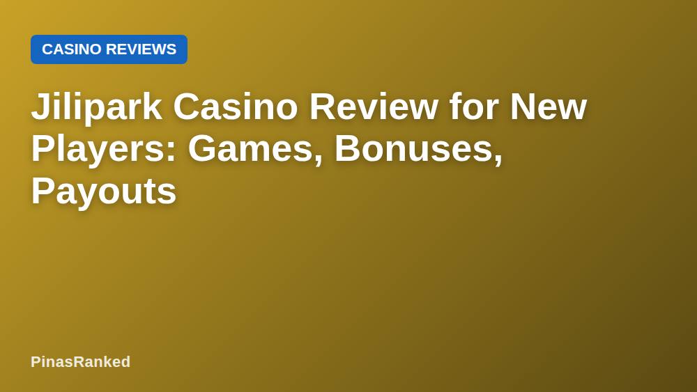 Jilipark Casino Review for New Players: Games, Bonuses, Payouts